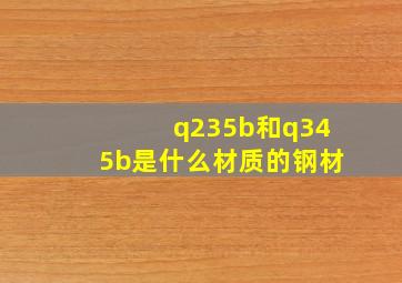 q235b和q345b是什么材质的钢材