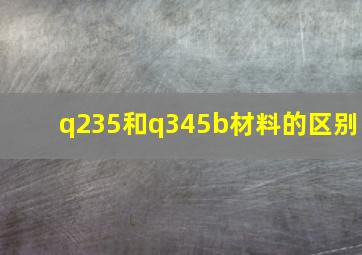 q235和q345b材料的区别