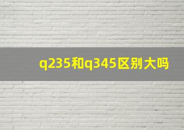 q235和q345区别大吗