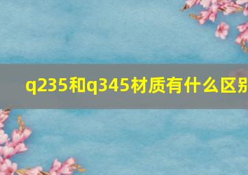 q235和q345材质有什么区别