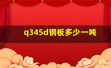 q345d钢板多少一吨