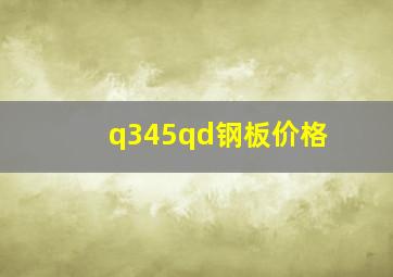 q345qd钢板价格