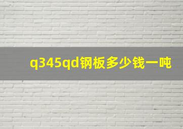 q345qd钢板多少钱一吨