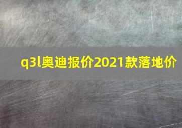 q3l奥迪报价2021款落地价