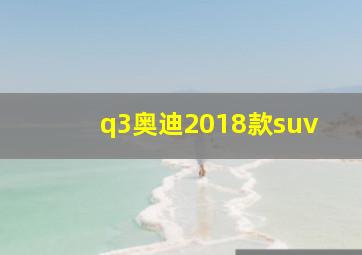 q3奥迪2018款suv