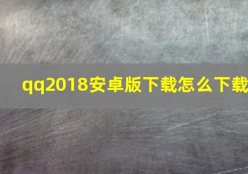 qq2018安卓版下载怎么下载