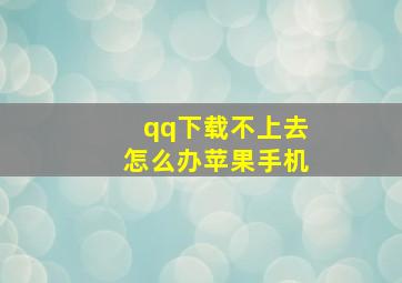 qq下载不上去怎么办苹果手机