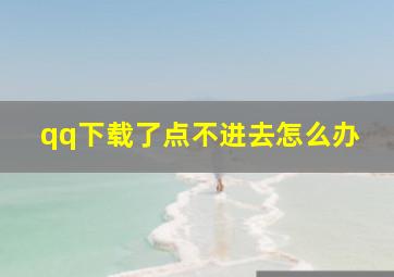 qq下载了点不进去怎么办