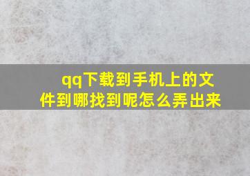 qq下载到手机上的文件到哪找到呢怎么弄出来