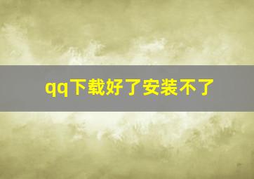 qq下载好了安装不了