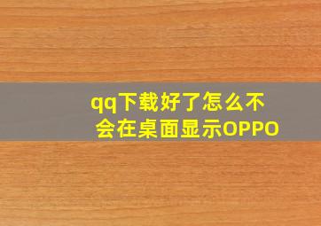 qq下载好了怎么不会在桌面显示OPPO