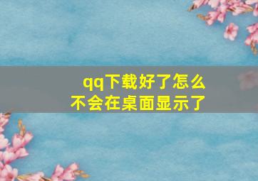 qq下载好了怎么不会在桌面显示了