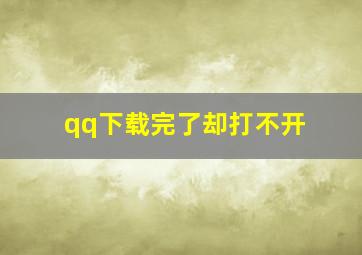 qq下载完了却打不开