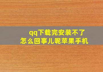 qq下载完安装不了怎么回事儿呢苹果手机