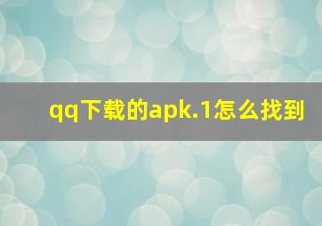 qq下载的apk.1怎么找到