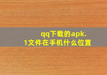 qq下载的apk.1文件在手机什么位置