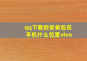 qq下载的安装包在手机什么位置vivo