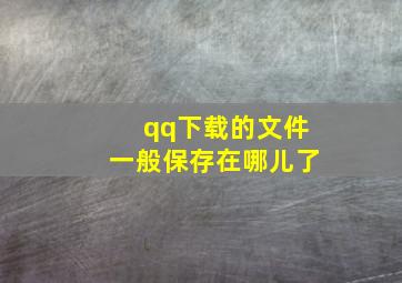 qq下载的文件一般保存在哪儿了