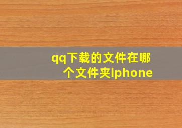 qq下载的文件在哪个文件夹iphone