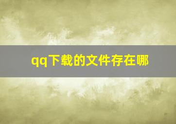 qq下载的文件存在哪