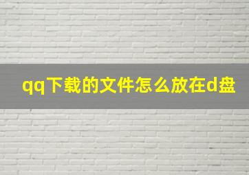 qq下载的文件怎么放在d盘