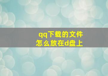 qq下载的文件怎么放在d盘上