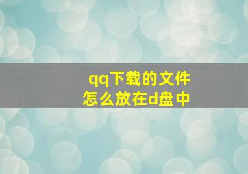 qq下载的文件怎么放在d盘中