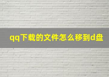 qq下载的文件怎么移到d盘