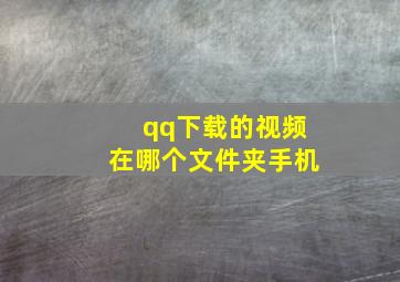 qq下载的视频在哪个文件夹手机