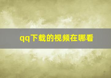 qq下载的视频在哪看