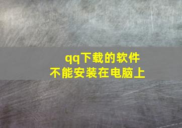 qq下载的软件不能安装在电脑上