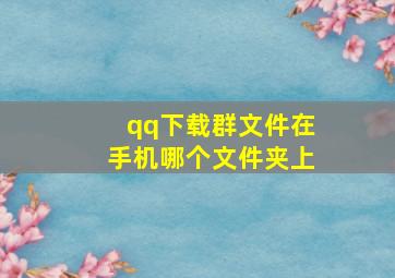 qq下载群文件在手机哪个文件夹上