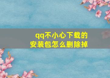 qq不小心下载的安装包怎么删除掉