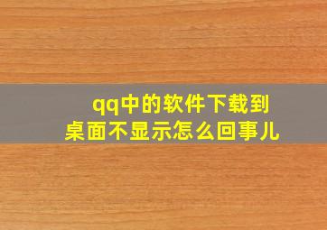 qq中的软件下载到桌面不显示怎么回事儿