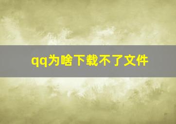 qq为啥下载不了文件