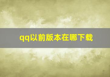 qq以前版本在哪下载