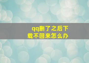 qq删了之后下载不回来怎么办