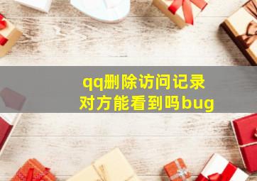 qq删除访问记录对方能看到吗bug