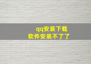 qq安装下载软件安装不了了