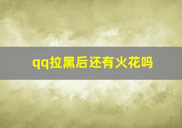 qq拉黑后还有火花吗