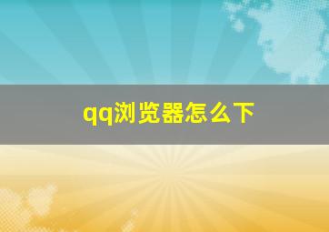 qq浏览器怎么下