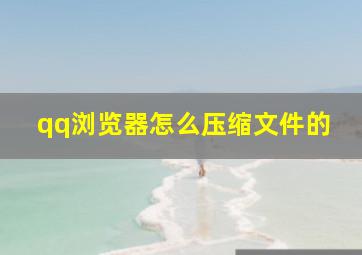 qq浏览器怎么压缩文件的