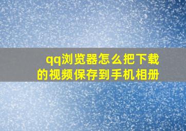 qq浏览器怎么把下载的视频保存到手机相册