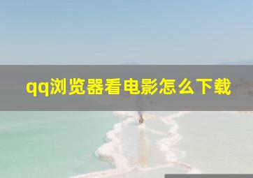 qq浏览器看电影怎么下载