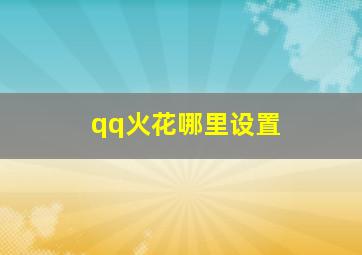 qq火花哪里设置