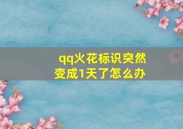 qq火花标识突然变成1天了怎么办