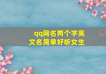 qq网名两个字英文名简单好听女生