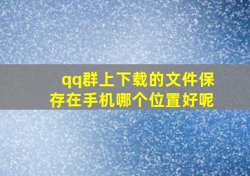 qq群上下载的文件保存在手机哪个位置好呢