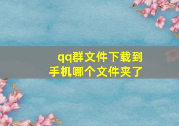 qq群文件下载到手机哪个文件夹了