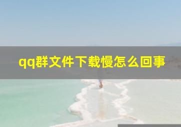 qq群文件下载慢怎么回事